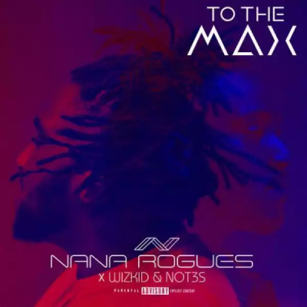 Nana Rogues - “To The Max” ft. Wizkid & Not3s